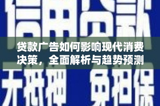 泾县贷款广告如何影响现代消费决策，全面解析与趋势预测