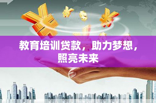 泾县教育培训贷款，助力梦想，照亮未来