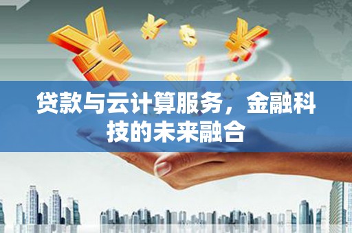 泾县贷款与云计算服务，金融科技的未来融合