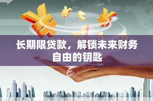 泾县长期限贷款，解锁未来财务自由的钥匙