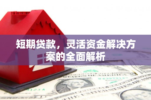 泾县短期贷款，灵活资金解决方案的全面解析