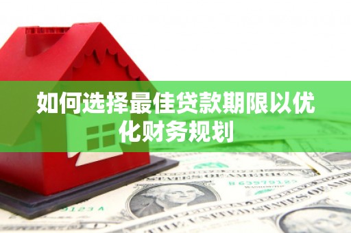 泾县如何选择最佳贷款期限以优化财务规划