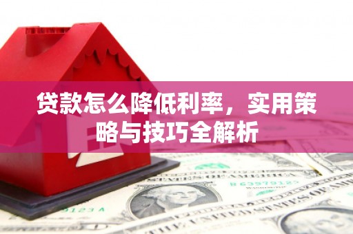 泾县贷款怎么降低利率，实用策略与技巧全解析