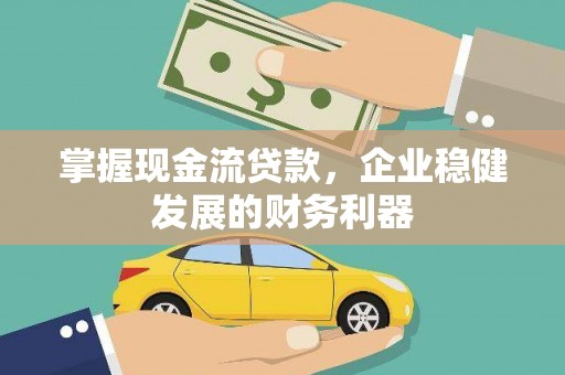 泾县掌握现金流贷款，企业稳健发展的财务利器