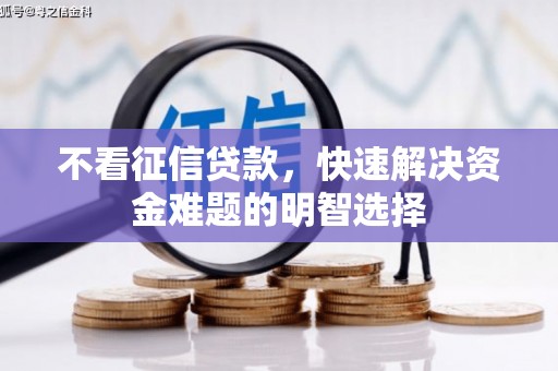 泾县不看征信贷款，快速解决资金难题的明智选择
