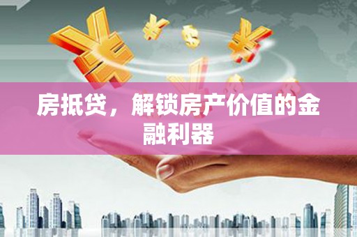 泾县房抵贷，解锁房产价值的金融利器