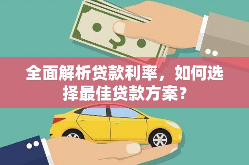 泾县全面解析贷款利率，如何选择最佳贷款方案？