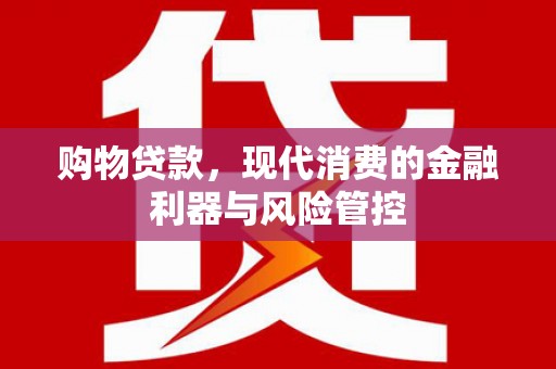 泾县购物贷款，现代消费的金融利器与风险管控