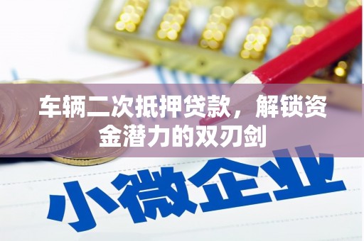 泾县车辆二次抵押贷款，解锁资金潜力的双刃剑