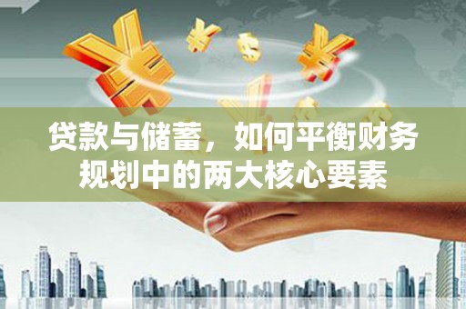 泾县贷款与储蓄，如何平衡财务规划中的两大核心要素