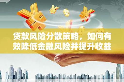泾县贷款风险分散策略，如何有效降低金融风险并提升收益