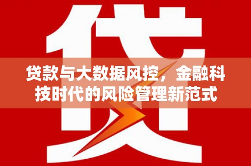 泾县贷款与大数据风控，金融科技时代的风险管理新范式