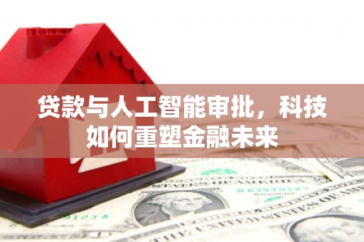 泾县贷款与人工智能审批，科技如何重塑金融未来