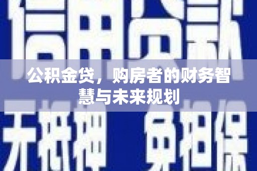 泾县公积金贷，购房者的财务智慧与未来规划