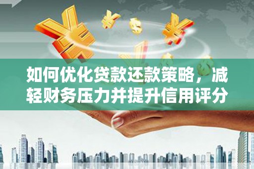 泾县如何优化贷款还款策略，减轻财务压力并提升信用评分