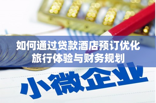泾县如何通过贷款酒店预订优化旅行体验与财务规划
