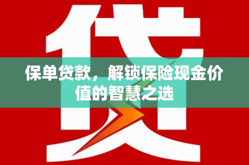 泾县保单贷款，解锁保险现金价值的智慧之选