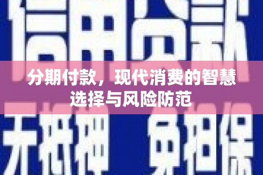 泾县分期付款，现代消费的智慧选择与风险防范