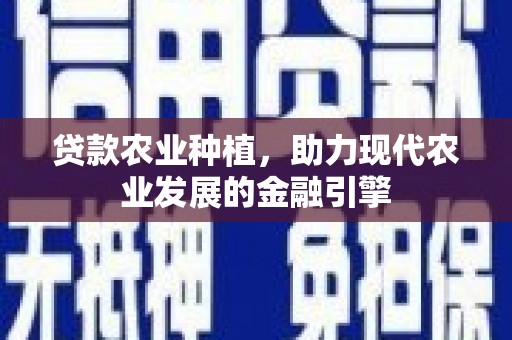 泾县贷款农业种植，助力现代农业发展的金融引擎