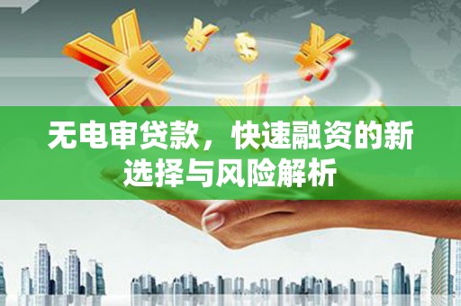 泾县无电审贷款，快速融资的新选择与风险解析
