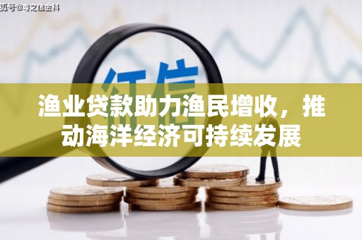 泾县渔业贷款助力渔民增收，推动海洋经济可持续发展