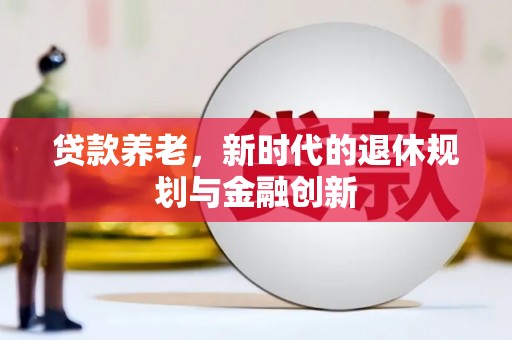 泾县贷款养老，新时代的退休规划与金融创新