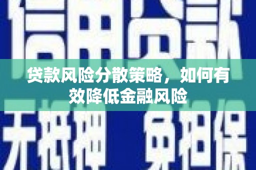 泾县贷款风险分散策略，如何有效降低金融风险