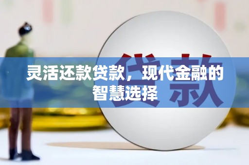 泾县灵活还款贷款，现代金融的智慧选择