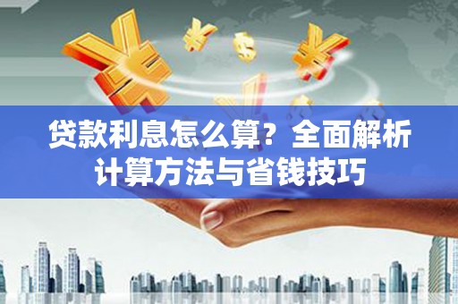 泾县贷款利息怎么算？全面解析计算方法与省钱技巧