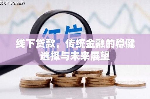 泾县线下贷款，传统金融的稳健选择与未来展望