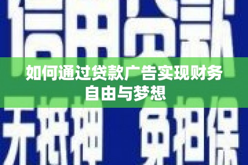 泾县如何通过贷款广告实现财务自由与梦想
