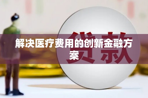 泾县解决医疗费用的创新金融方案