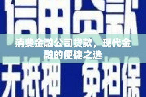 泾县消费金融公司贷款，现代金融的便捷之选