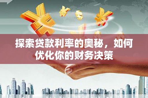 泾县探索贷款利率的奥秘，如何优化你的财务决策