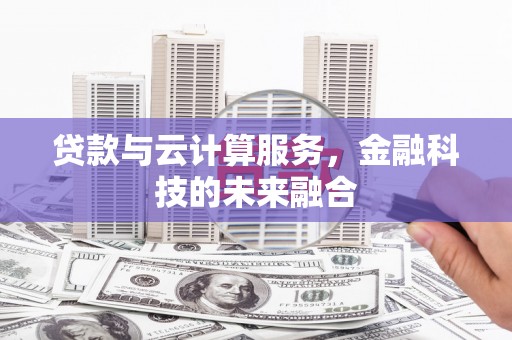 泾县贷款与云计算服务，金融科技的未来融合