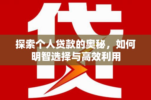 泾县探索个人贷款的奥秘，如何明智选择与高效利用