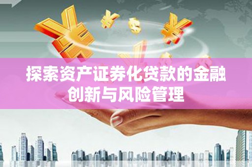 泾县探索资产证券化贷款的金融创新与风险管理