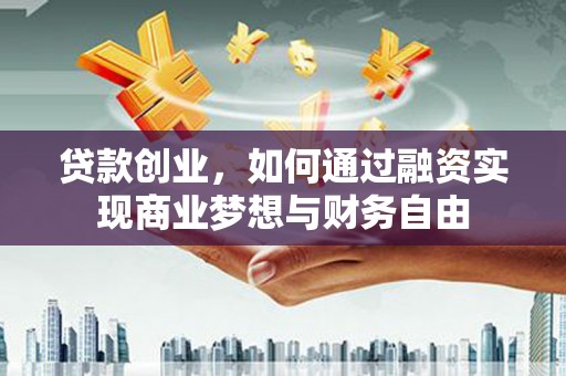 泾县贷款创业，如何通过融资实现商业梦想与财务自由
