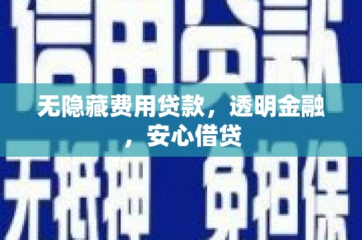 泾县无隐藏费用贷款，透明金融，安心借贷