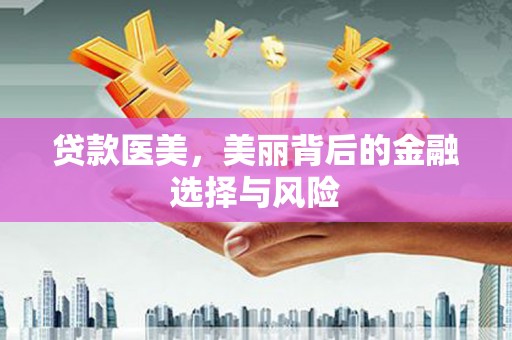 泾县贷款医美，美丽背后的金融选择与风险