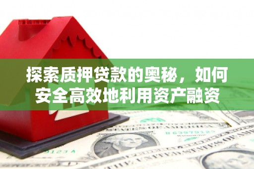 泾县探索质押贷款的奥秘，如何安全高效地利用资产融资
