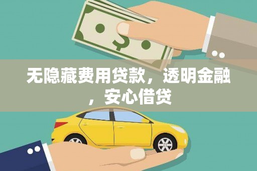 泾县无隐藏费用贷款，透明金融，安心借贷