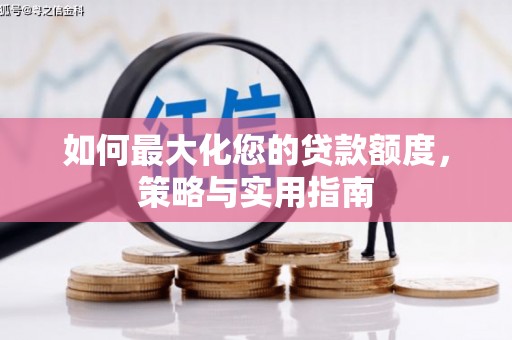 泾县如何最大化您的贷款额度，策略与实用指南