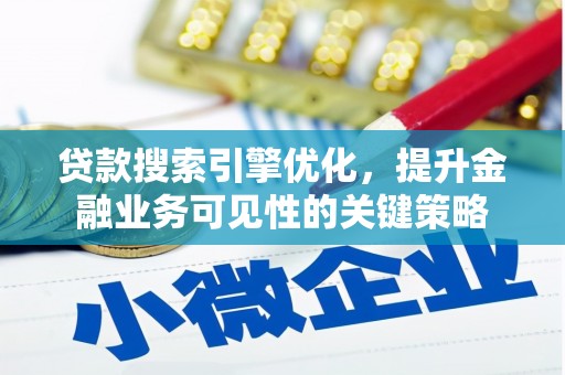 泾县贷款搜索引擎优化，提升金融业务可见性的关键策略