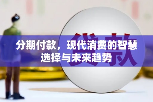 泾县分期付款，现代消费的智慧选择与未来趋势