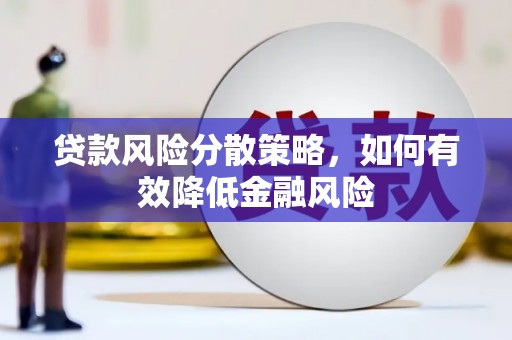 泾县贷款风险分散策略，如何有效降低金融风险