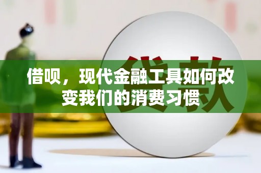 泾县借呗，现代金融工具如何改变我们的消费习惯