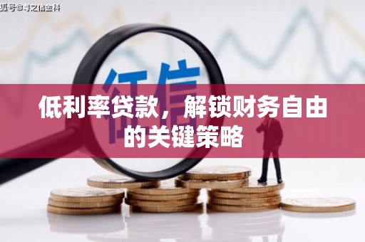 泾县低利率贷款，解锁财务自由的关键策略