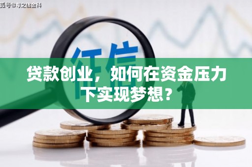 泾县贷款创业，如何在资金压力下实现梦想？
