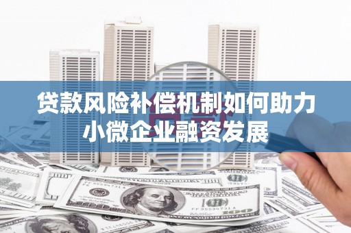 泾县贷款风险补偿机制如何助力小微企业融资发展